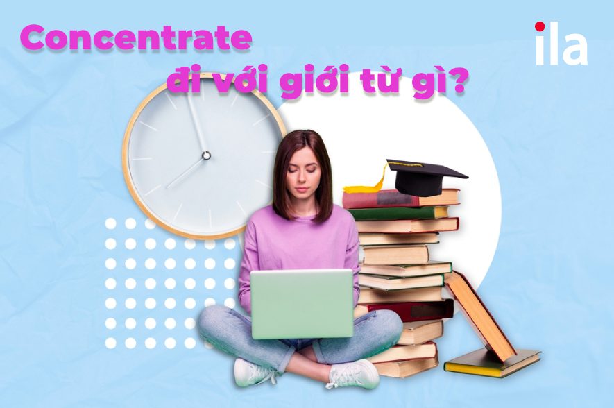 Concentrate đi với giới từ gì? Concentrate + gì?