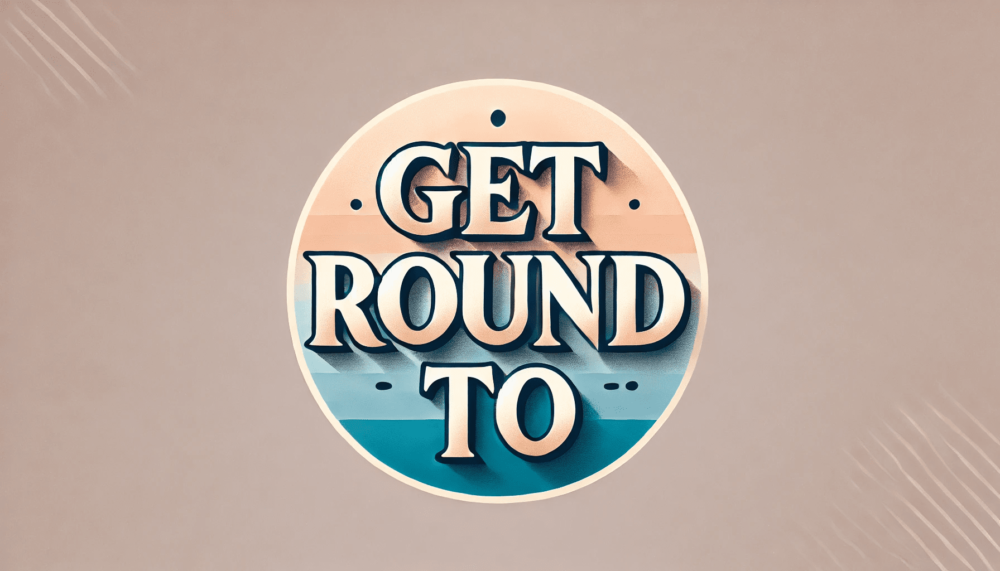 Get round to là gì? Tìm hiểu cấu trúc sử dụng get round to