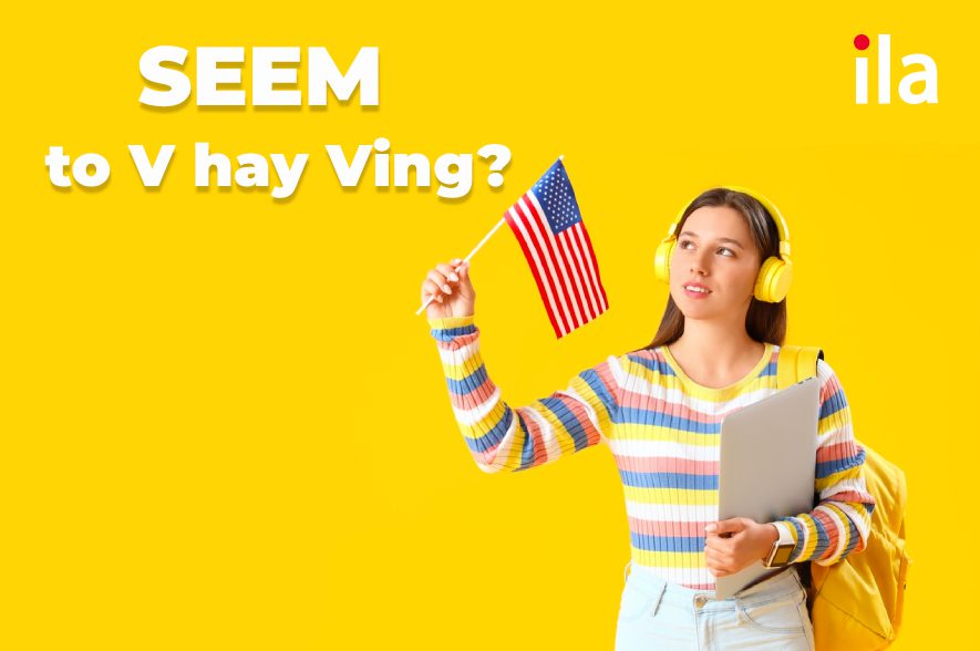 Seem to V hay Ving? Cách dùng seem chuẩn ngữ pháp tiếng Anh