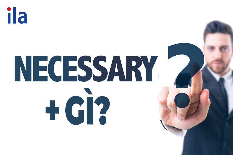 Necessary + gì? Tất tần tận về necessary trong tiếng Anh