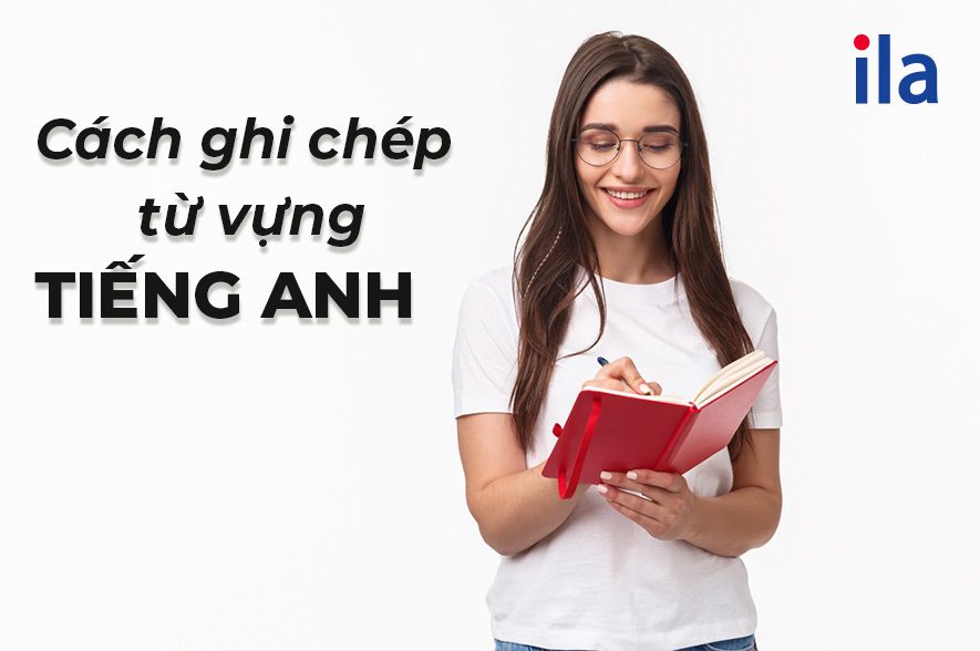 5 cách ghi chép từ vựng tiếng Anh mau thuộc, nhớ lâu