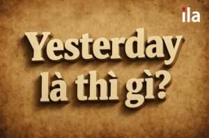 Giải nghĩa “yesterday là thì gì” và loạt cấu trúc hay gặp