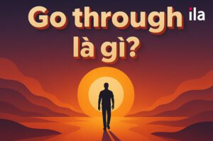 Go through là gì? 4 cách dùng phổ biến, phân biệt với “go through with”
