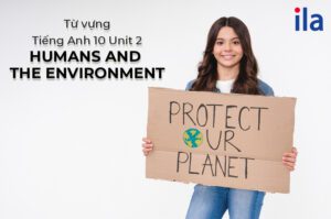 Bài tập từ vựng tiếng Anh 10 Unit 2: Humans and the environment có đáp án