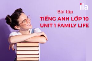 Bài tập tiếng Anh lớp 10 Unit 1 Family Life: từ vựng, ngữ pháp, đọc viết (có đáp án)