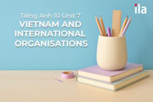 Tiếng Anh 10 Unit 7: Cấu trúc, từ vựng và mẫu câu cần thiết