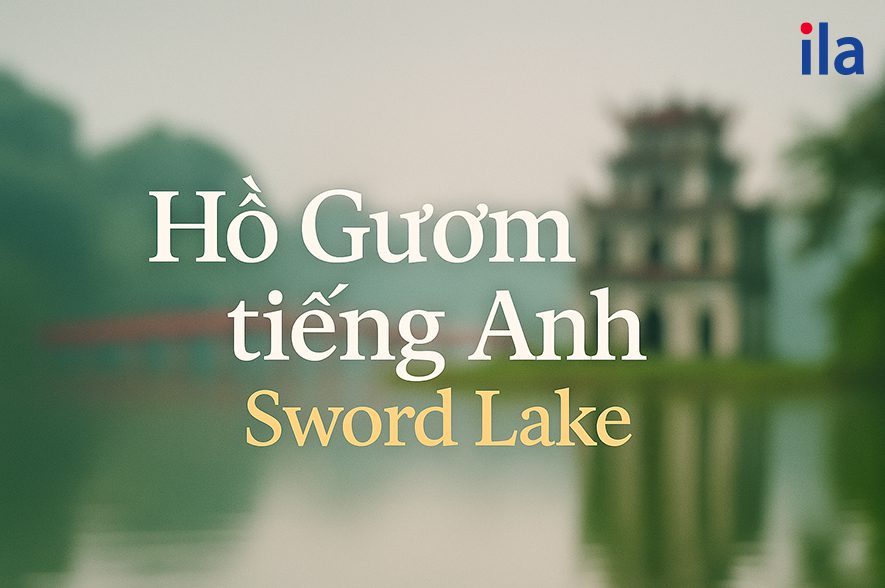 Hồ Gươm tiếng Anh là gì? Trọn bộ từ vựng và đoạn văn mẫu hay, thú vị