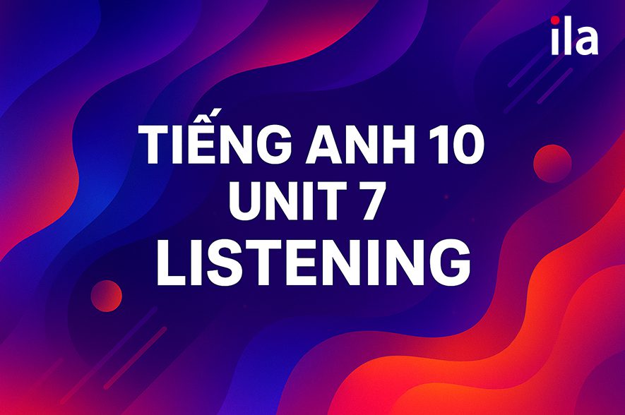 Tiếng Anh 10 Unit 7 Listening: Trọn bộ bài nghe, dịch và đáp án