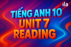 Tiếng Anh 10 Unit 7 Reading: Trọn bộ từ vựng và đáp án bài tập