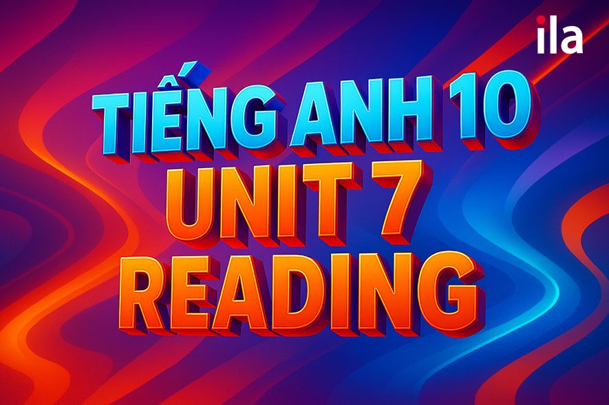Tiếng Anh 10 Unit 7 Reading: Trọn bộ từ vựng và đáp án bài tập