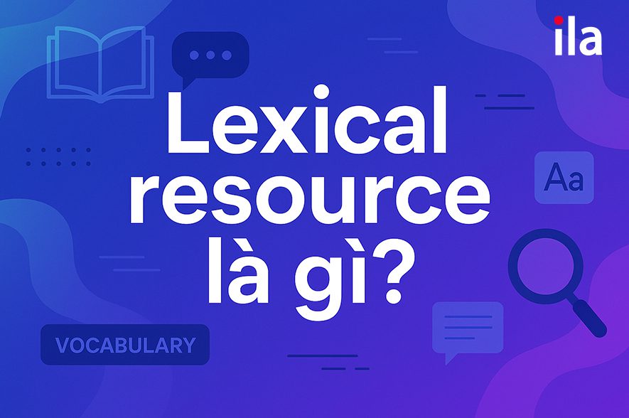 Tiêu chí lexical resource là gì? Cách nâng band điểm “thần tốc”