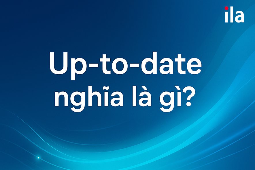 Up to date nghĩa là gì? 7 cách dùng “chuẩn native” bạn chưa biết!