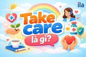Take care là gì? Cách dùng, cấu trúc và ví dụ đầy đủ nhất